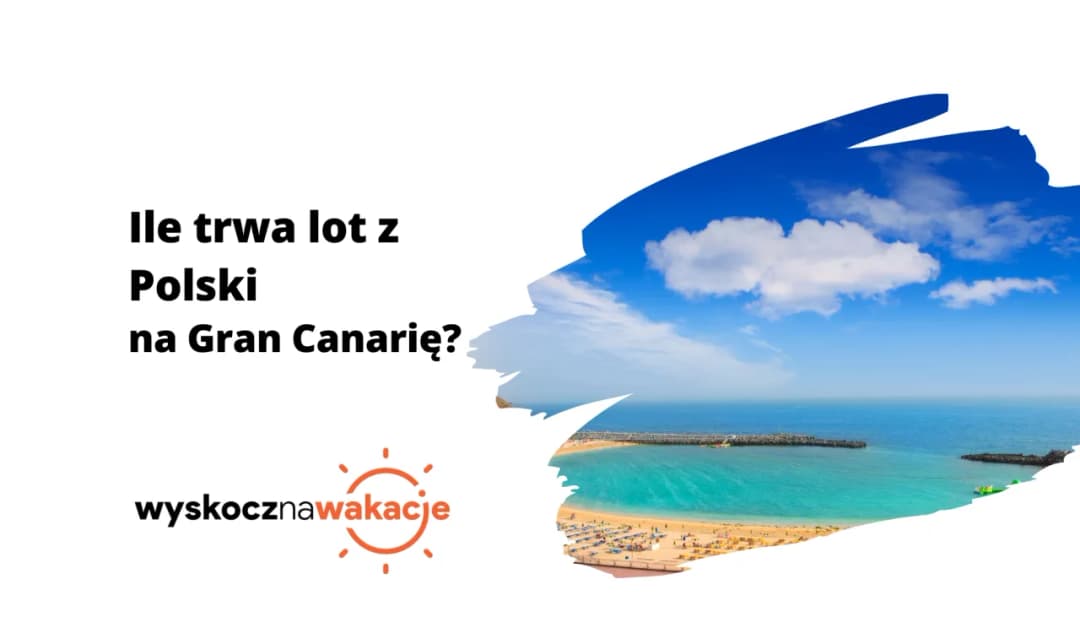 Ile trwa lot na Gran Canarię z Polski? Poznaj dokładny czas podróży
